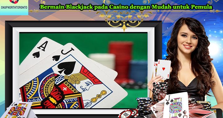 Bermain Blackjack pada Casino dengan Mudah untuk Pemula